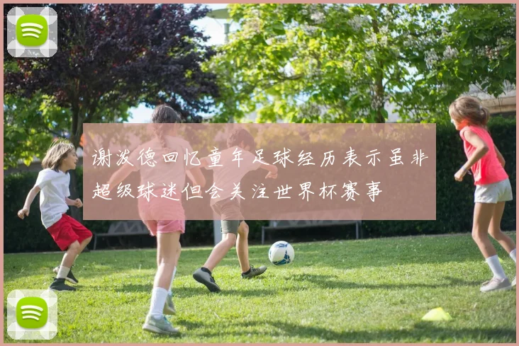 谢泼德回忆童年足球经历表示虽非超级球迷但会关注世界杯赛事