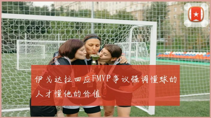 伊戈达拉回应FMVP争议强调懂球的人才懂他的价值