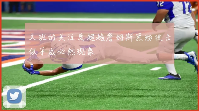 文班的关注度超越詹姆斯黑粉攻击似乎成必然现象