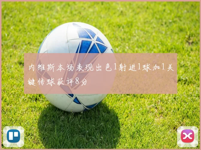 内维斯本场表现出色1射进1球加1关键传球获评8分