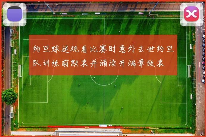 约旦球迷观看比赛时意外去世约旦队训练前默哀并诵读开端章致哀