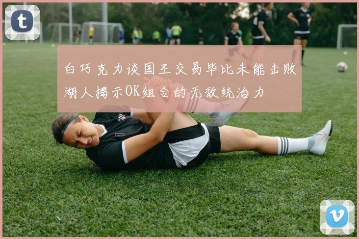 白巧克力谈国王交易毕比未能击败湖人揭示OK组合的无敌统治力