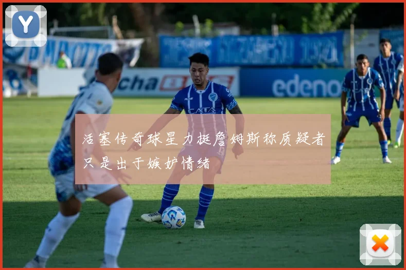 活塞传奇球星力挺詹姆斯称质疑者只是出于嫉妒情绪
